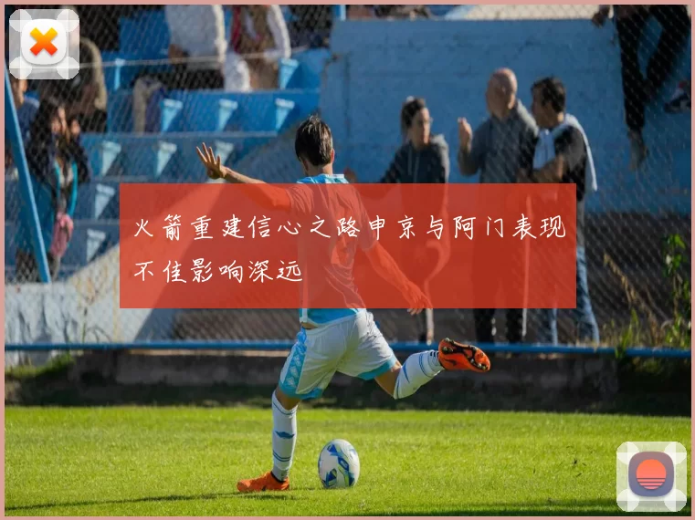 火箭重建信心之路申京与阿门表现不佳影响深远