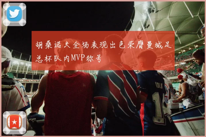 胡桑诺夫全场表现出色荣膺曼城足总杯队内MVP称号