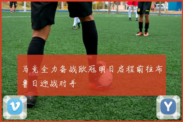 马竞全力备战欧冠明日启程前往布鲁日迎战对手