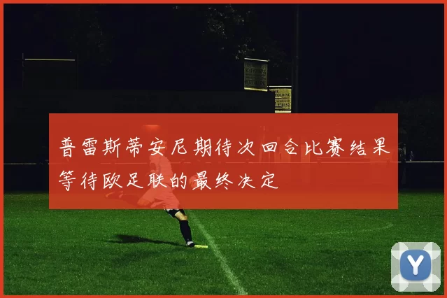 普雷斯蒂安尼期待次回合比赛结果等待欧足联的最终决定