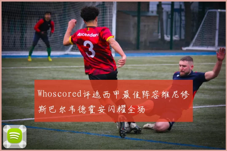 Whoscored评选西甲最佳阵容维尼修斯巴尔韦德霍安闪耀全场