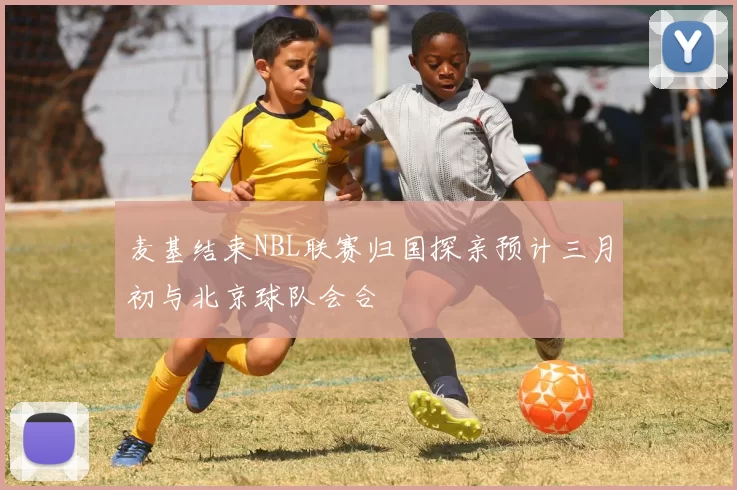 麦基结束NBL联赛归国探亲预计三月初与北京球队会合