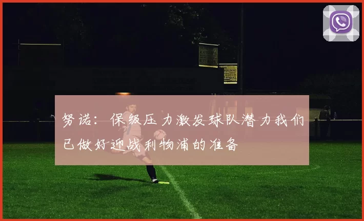 努诺：保级压力激发球队潜力我们已做好迎战利物浦的准备