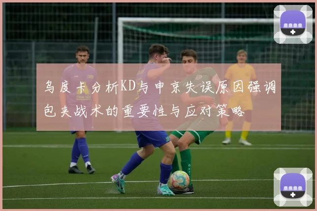 乌度卡分析KD与申京失误原因强调包夹战术的重要性与应对策略