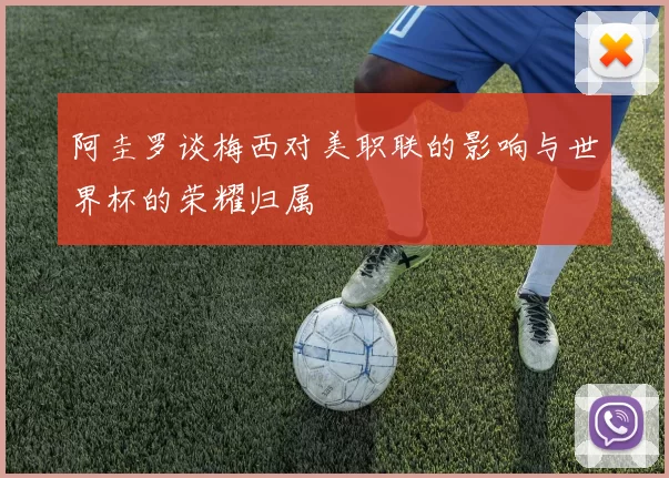 阿圭罗谈梅西对美职联的影响与世界杯的荣耀归属